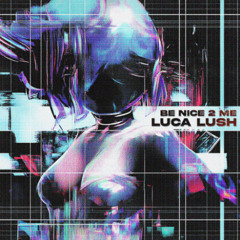 LUCA LUSH - BE NICE 2 ME