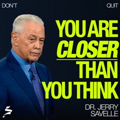 You're Closer Than You Think | Don't Quit, Dr. Jerry Savelle