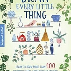 [VIEW] EPUB KINDLE PDF EBOOK Draw Every Little Thing: Learn to Draw More Than 100 Everyday Items, Fr