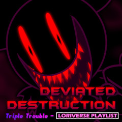 DEVIATED DESTRUCTION (Triple Trouble - Loriverse Playlist)