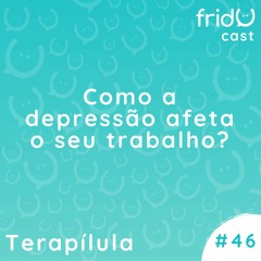 Terapílula #46 - Como a depressão afeta o seu trabalho?