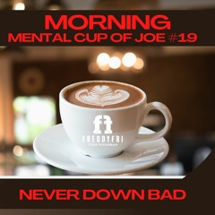 Morning Mental Cup Of Joe #19 - Never Down Bad