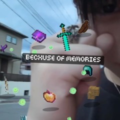 becxuse of memories