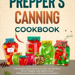 ❤PDF❤ Prepper's Canning Cookbook: A Beginners Guide on How To Can, Jar, Preserve