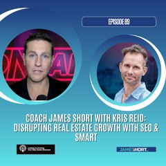 EP 89 - Coach James Short with Kris Reid: Disrupting Real Estate Growth with SEO & Smart Scaling