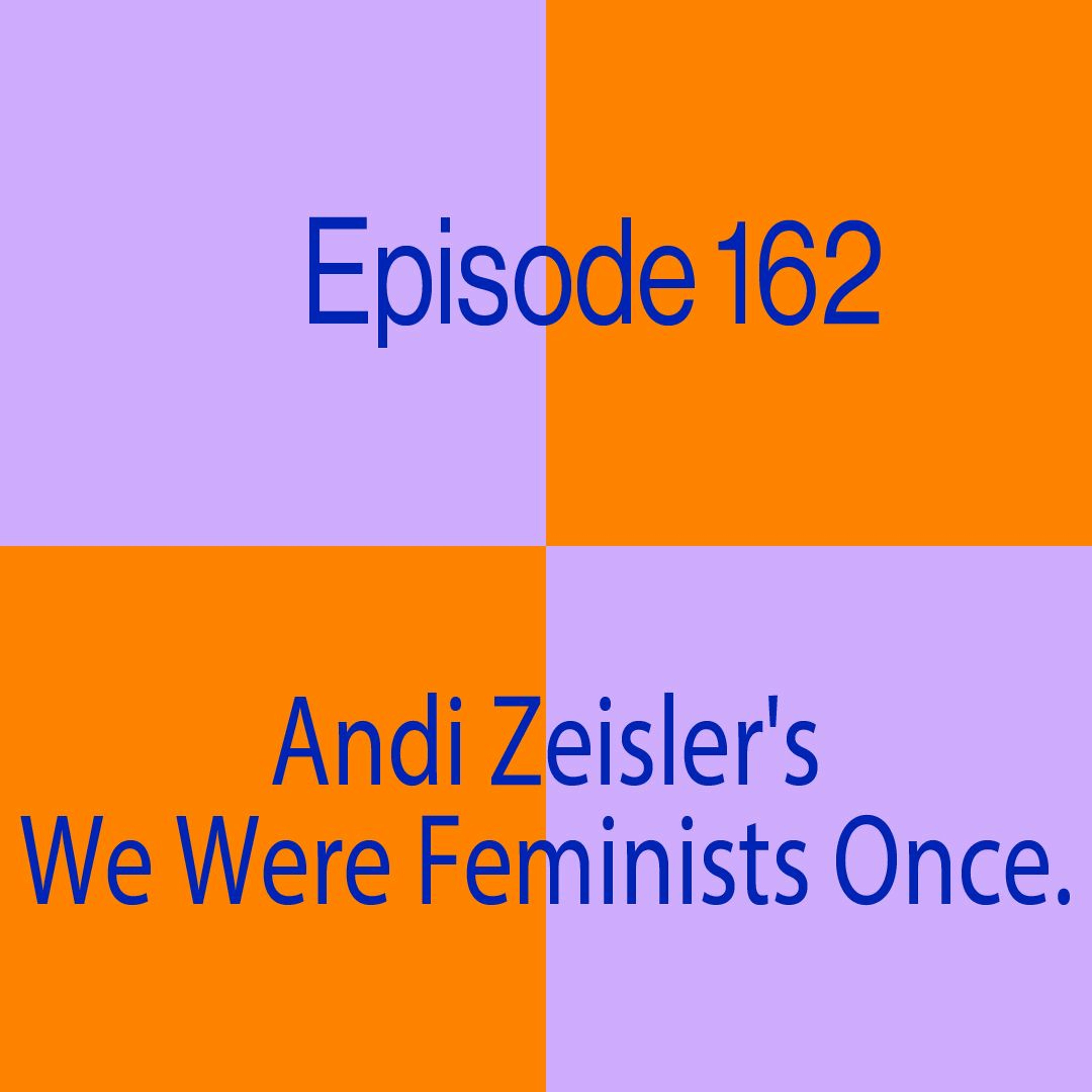 Episode 162: Andi Zeisler’s We Were Feminists Once