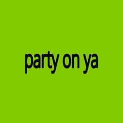 PARTY ON YA