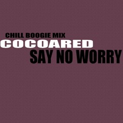 Cocoared - Say No Worry (Chill Boogie Mix)