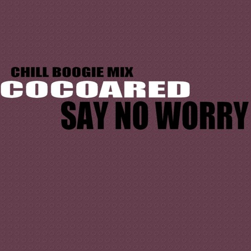 Cocoared - Say No Worry (Chill Boogie Mix)