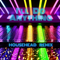 I'll Do Anything (HouseHead Remix)