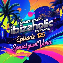 HORATIO PRESENTS IBIZAHOLIC RADIOSHOW EPISODE 125 + SPECIAL GUEST VURA