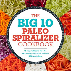 Access KINDLE 💜 The Big 10 Paleo Spiralizer Cookbook: 10 Vegetables to Noodle, 100 H