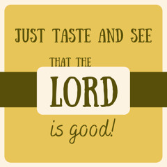 Just taste and see that the Lord is good