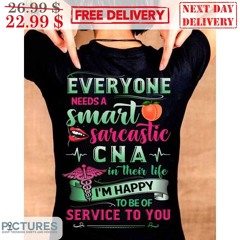 Everyone Needs A Smart Sarcastic CNA In Their Life I’m Happy To Be Of Service To You Shirt
