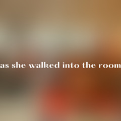 As she walked into the room