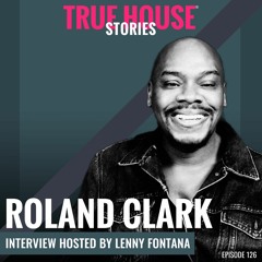 Roland Clark Interviewed By Lenny Fontana For True House Stories® # 126
