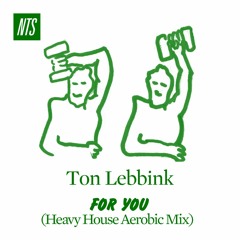 Ton Lebbink - For You (Heavy House Aerobic Mix) on NTS