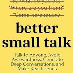 @ Better Small Talk: Talk to Anyone, Avoid Awkwardness, Generate Deep Conversations, and Make R