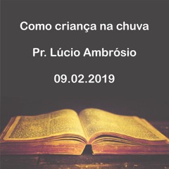 Como Criança Na Chuva, Pr. Lúcio Ambrósio - 09.02.2019