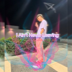 I Ain't Never Leaving