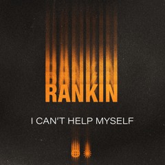 Rankin - I Can’t Help Myself