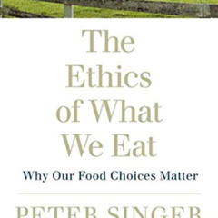 DOWNLOAD KINDLE 📙 The Ethics of What We Eat: Why Our Food Choices Matter by  Peter S