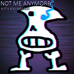 NOT ME ANYMORE... - A IT'S YOU MEGALO