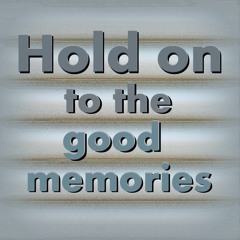 Hold on to the good memories