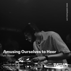 Amusing Ourselves to Hear 24 w/ Shereef 25/07/2024