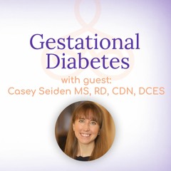 "Gestational Diabetes" - with Casey Seiden MS, RD, CDN, DCES