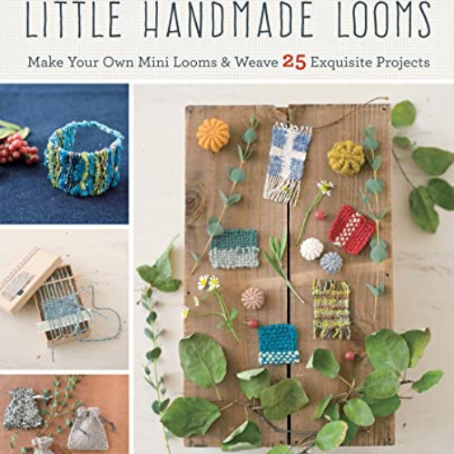 Read PDF 📤 Weaving with Little Handmade Looms: Make Your Own Mini Looms & Weave 25 E