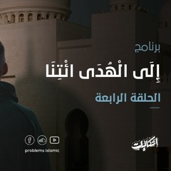الحلقة الرابعة - إِلَى الْهُدَى ائْتِنَا - إشكاليات
