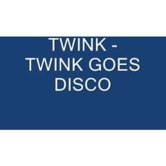 TWINK - TWINK GOES DISCO