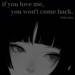 if you love me, you won't come back.