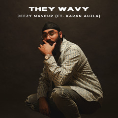 THEY WAVY - JEEZY MASHUP (FT. KARAN AUJLA)