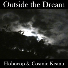 Outside the Dream(Hobocop & Cosmic Keanu)Video Available