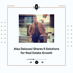 Alaa Daloussi Shares 5 Solutions for Real Estate Growth