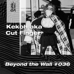 Beyond The Wall #036 Kekoh aka Cut Finger