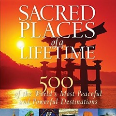 Read [EBOOK EPUB KINDLE PDF] Sacred Places of a Lifetime: 500 of the World's Most Pea
