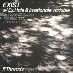 EXIST w/ Ex.Hale & irrationale variable (Threads*Palestine) - 08-Sep-21