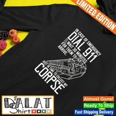 In Case Of Emergency Dial 911 And Wait 30 Minutes For Them To Arrive Shirt