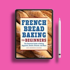 French Bread Baking for Beginners: The Essential Guide to Baking Baguettes, Boules, Brioche, an