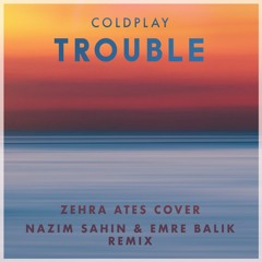 Nazim Sahin & Emre Balik - Trouble feat. Zehra Ateş (Coldplay Cover Remix)