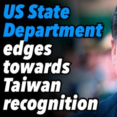 US State Department edges towards Taiwan recognition