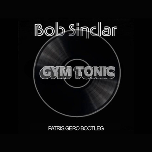Bob Sinclar - Gym Tonic (Patris Gero Bootleg)