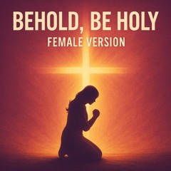 Behold, Be Holy (Female Version)