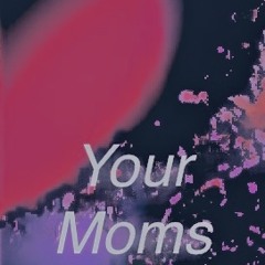 Your moms