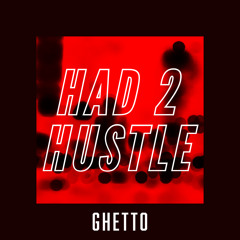 GHETTO “Had To Hustle”