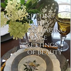 Access KINDLE ✉️ Setting Tables Collaging place settings of beauty: Joyful mix & matc