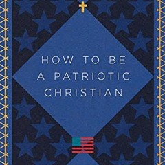 DOWNLOAD EBOOK 📂 How to Be a Patriotic Christian: Love of Country as Love of Neighbo
